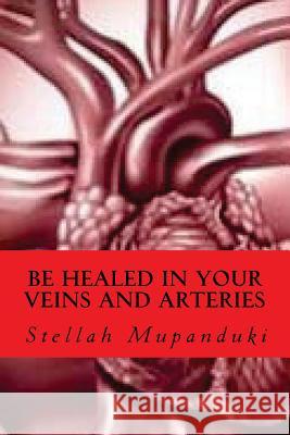 Be Healed in Your Veins and Arteries Stellah Mupanduki 9781533079770 Createspace Independent Publishing Platform