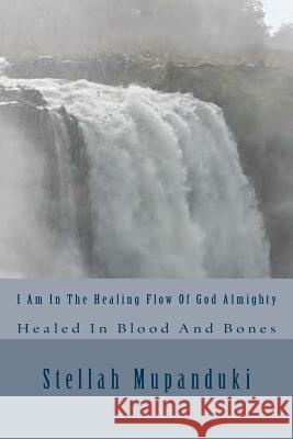 I Am in the Healing Flow of God Almighty Stellah Mupanduki 9781533079947 Createspace Independent Publishing Platform