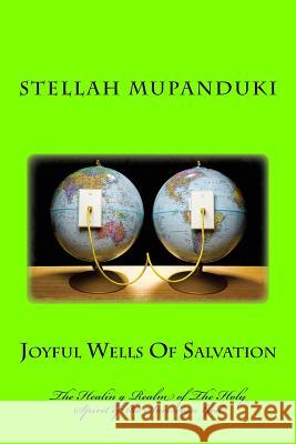 Joyful Wells of Salvation: The Healing Realm of the Holy Spirit of a Sovereign God Stellah Mupanduki 9781533080165 Createspace Independent Publishing Platform