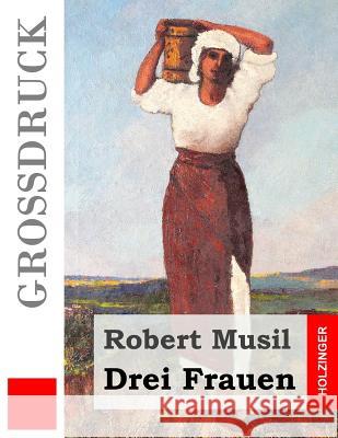 Drei Frauen (Großdruck): Grigia. Die Portugiesin. Tonka. Musil, Robert 9781533081100