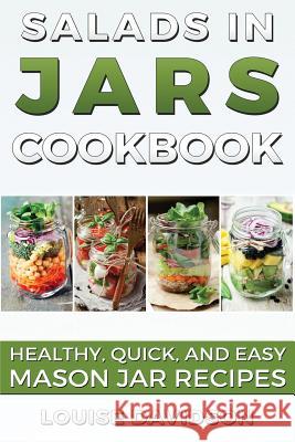 Salads in Jars Cookbook: Healthy, Quick and Easy Mason Jar Recipes Louise Davidson 9781533081407 Createspace Independent Publishing Platform