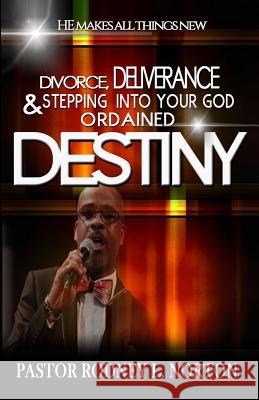 Divorce, Deliverance and Stepping Into Your God Ordained Destiny: He Makes All Things New Rodney L. Norton Dr Mark T. Jone 9781533082589