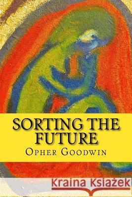 Sorting the Future Opher Goodwin 9781533082664 Createspace Independent Publishing Platform
