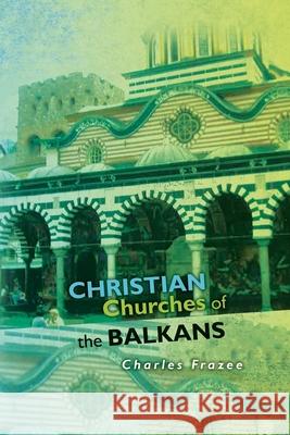 Christian Churches of the Balkans Charles Frazee 9781533085627