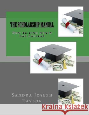 The Scholarship Manual: How to find money for college Taylor, Sandra Joseph 9781533085863