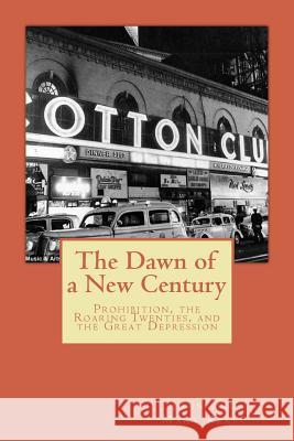 The Dawn of a New Century: Prohibition, Roaring Twenties, and the Great Depression John Kekec Mary Kekec 9781533086655 Createspace Independent Publishing Platform