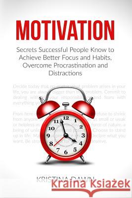Motivation: Secrets Successful People Know To Achieve Better Focus And Habits, O Dawn, Kristina 9781533087362 Createspace Independent Publishing Platform