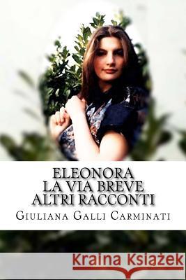 Eleonora, La via breve ed altri racconti Galli Carminati, Giuliana 9781533087966 Createspace Independent Publishing Platform