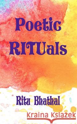 Poetic Rituals Ritu Bhathal 9781533088024