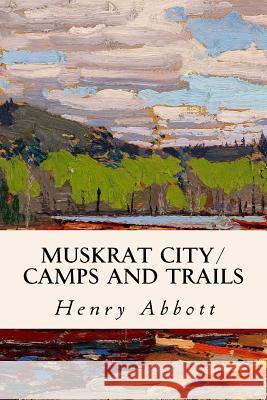 Muskrat City/ Camps and Trails Henry Abbott 9781533089205 Createspace Independent Publishing Platform