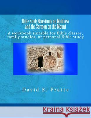 Bible Study Questions on Matthew and the Sermon on the Mount: A workbook suitable for Bible classes, family studies, or personal Bible study Pratte, David E. 9781533089328 Createspace Independent Publishing Platform