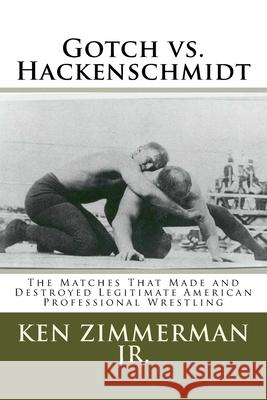 Gotch vs. Hackenschmidt: The Matches That Made and Destroyed Legitimate American Professional Wrestling MR Ken Zimmerma Mrs Tamara L. Zimmerman 9781533091130 Createspace Independent Publishing Platform