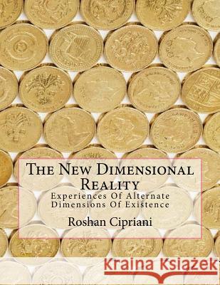 The New Dimensional Reality: Experiences Of Alternate Dimensions Of Existence Cipriani, Roshan 9781533092090 Createspace Independent Publishing Platform