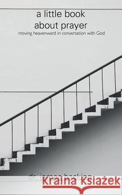 A Little Book About Prayer Backing, James 9781533095015 Createspace Independent Publishing Platform