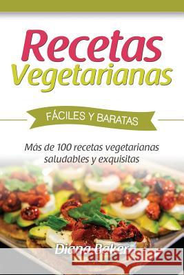 Recetas Vegetarianas Fáciles y Económicas: Más de 120 recetas vegetarianas saludables y exquisitas Baker, Diana 9781533095244