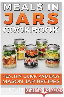 Meals in Jars Cookbook: Healthy, Quick and Easy Mason Jar Recipes Louise Davidson 9781533095756 Createspace Independent Publishing Platform