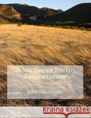 A Michigan Photo Presentation John R. MacDonald 9781533095916 Createspace Independent Publishing Platform