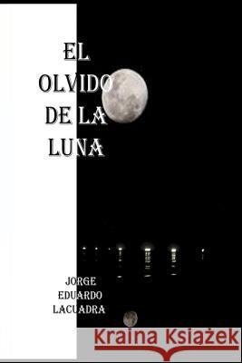 El olvido de la luna Mrv Editor Independiente Jorge Eduardo Lacuadra 9781533096012 Createspace Independent Publishing Platform