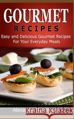 Gourmet Recipes: Easy and Delicious Gourmet Recipes for Your Everyday Meals Alexandra Bostinescu 9781533096494 Createspace Independent Publishing Platform