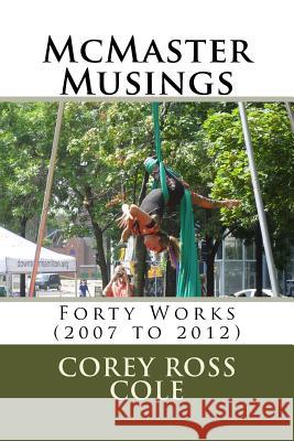 McMaster Musings: Forty Works (2007 to 2012) Corey Ross Cole 9781533098337 Createspace Independent Publishing Platform