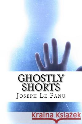 Ghostly Shorts: 5 Ghostly Short Stories Joseph Sheridan L 9781533098344 Createspace Independent Publishing Platform