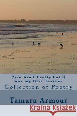 Pain Ain't Pretty but it was my Best Teacher Armour, Tamara 9781533098641 Createspace Independent Publishing Platform