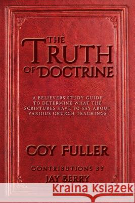 The Truth of Doctrine: A believers Study Guide to determine what the scriptures have to say about various church teachings Berry, Jay 9781533099952