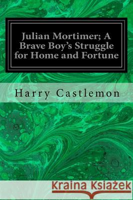 Julian Mortimer; A Brave Boy's Struggle for Home and Fortune Harry Castlemon 9781533100351 Createspace Independent Publishing Platform