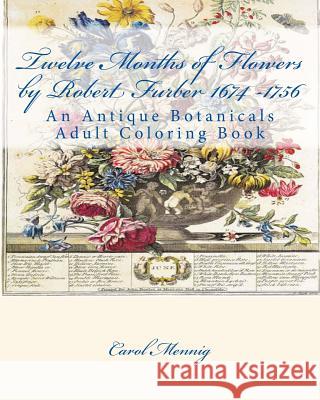 Twelve Months of Flowers by Robert Furber 1674 -1756: An Antique Botanicals Adult Coloring Book Carol Mennig 9781533100450 Createspace Independent Publishing Platform
