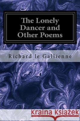 The Lonely Dancer and Other Poems Richard Le Gallienne 9781533101532 Createspace Independent Publishing Platform