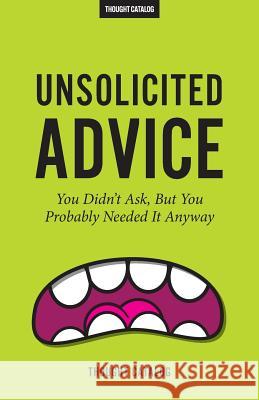 Unsolicited Advice: You Didn't Ask, But You Probably Needed It Anyway Thought Catalog 9781533105677