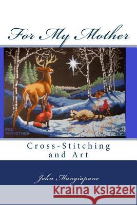 For My Mother: Cross-Stitching and Art John Mangiapane 9781533105806
