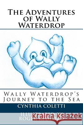 The Adventures of Wally Waterdrop: Wally Waterdrop's Journey to the Sea Cynthia Coletti 9781533106421