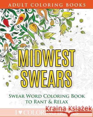Midwest Swears: Swear Word Adult Coloring Book to Rant & Relax I. Love Colorin Adult Coloring Book 9781533106759 Createspace Independent Publishing Platform