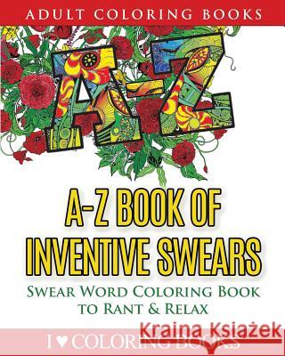 A-Z Book of Inventive Swears: Swear Word Adult Coloring Book to Rant & Relax I. Love Colorin Adult Coloring Book 9781533106926 Createspace Independent Publishing Platform