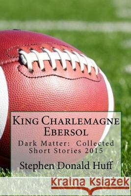 King Charlemagne Ebersol Stephen Donald Huff, PhD 9781533106988 Createspace Independent Publishing Platform