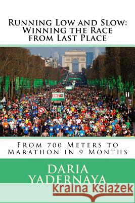 Running Low and Slow: Winning the Race from Last Place: From 700 Meters to Marathon in 9 Months Daria Yadernaya Robert E. Brown 9781533107077 Createspace Independent Publishing Platform