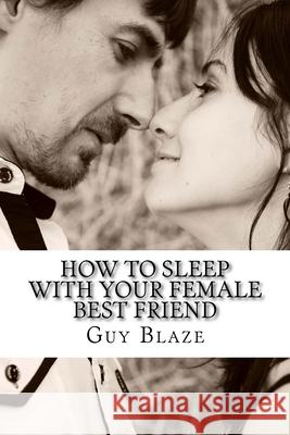 How To Sleep With Your Female Best Friend Guy Blaze 9781533108029 Createspace Independent Publishing Platform