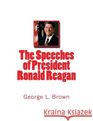 The Speeches of President Ronald Reagan George L. Brown 9781533109552