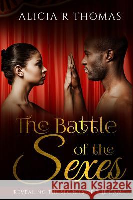 The Battle of the Sexes: Revealing the Secrets of the Game Alicia R. Thomas 9781533116642 Createspace Independent Publishing Platform