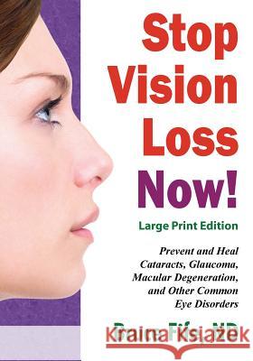 Stop Vision Loss Now! Large Print Edition: Prevent and Heal Cataracts, Glaucoma, Macular Degeneration, and Other Common Eye Disorders Bruce Fife 9781533116703 Createspace Independent Publishing Platform
