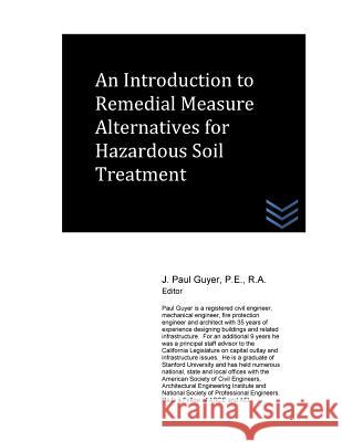 An Introduction to Remedial Measure Alternatives for Hazardous Soil Treatment J. Paul Guyer 9781533116727 Createspace Independent Publishing Platform