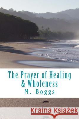 The Prayer of Healing & Wholeness M. Boggs 9781533117076 Createspace Independent Publishing Platform