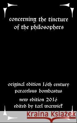 Concerning the Tincture of the Philosophers Paracelsus Bombastus Tarl Warwick 9781533117540 Createspace Independent Publishing Platform