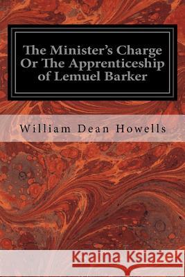 The Minister's Charge Or The Apprenticeship of Lemuel Barker Dean Howells, William 9781533117922