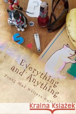 Everything and Anything: A Collection of Works by the Young Mad Writers Jolien X. Connor John Breitfeldt Axel Heiden 9781533118011