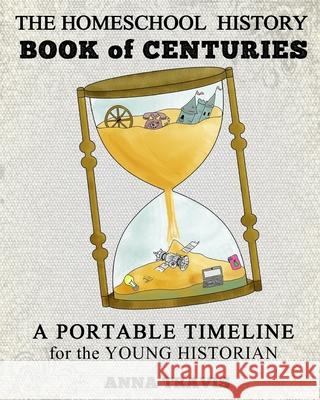 Homeschool History Book of Centuries: A Portable Timeline for Charlotte Mason and Classical Education Students Anna Travis 9781533118592 Createspace Independent Publishing Platform