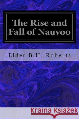 The Rise and Fall of Nauvoo Elder B. H. Roberts 9781533118707 Createspace Independent Publishing Platform