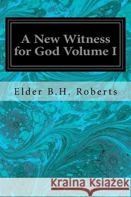 A New Witness for God Volume I Elder B. H. Roberts 9781533118745 Createspace Independent Publishing Platform