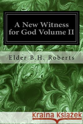 A New Witness for God Volume II Elder B. H. Roberts 9781533118752 Createspace Independent Publishing Platform